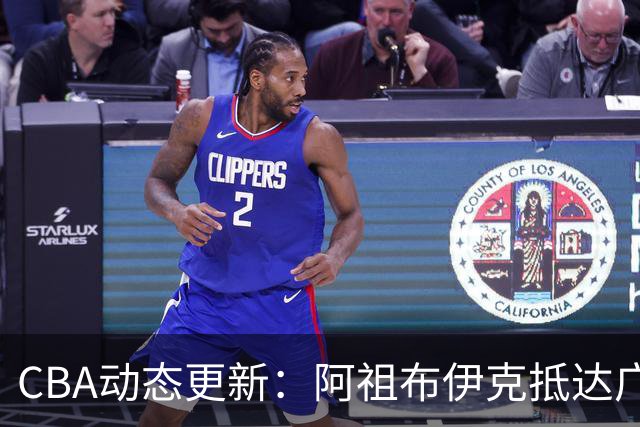 CBA动态更新：阿祖布伊克抵达广东 男篮新核心确立 高诗岩或缺阵首阶段